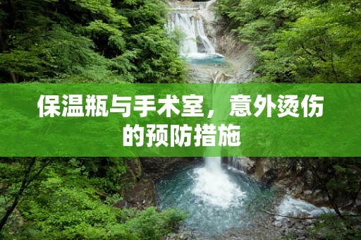 保温瓶与手术室，意外烫伤的预防措施