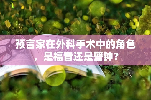 预言家在外科手术中的角色，是福音还是警钟？