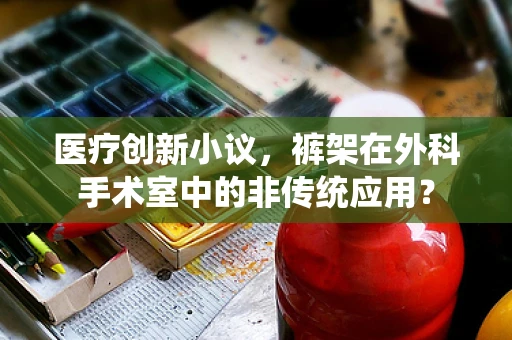 医疗创新小议，裤架在外科手术室中的非传统应用？
