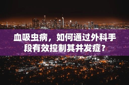 血吸虫病，如何通过外科手段有效控制其并发症？