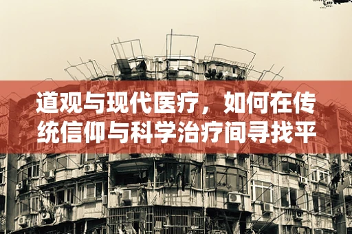 道观与现代医疗，如何在传统信仰与科学治疗间寻找平衡？