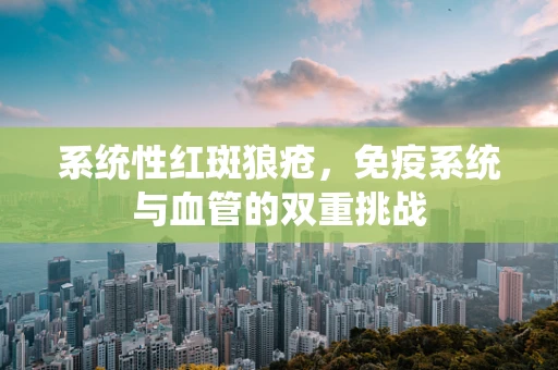 系统性红斑狼疮，免疫系统与血管的双重挑战