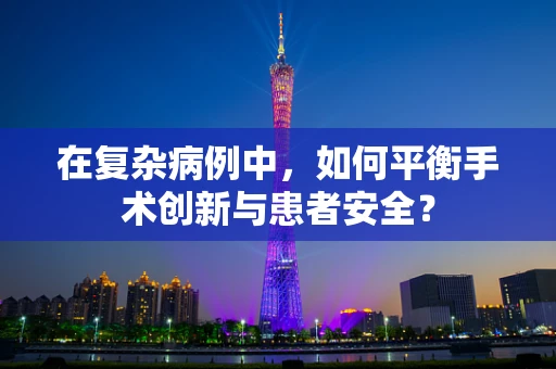 在复杂病例中，如何平衡手术创新与患者安全？