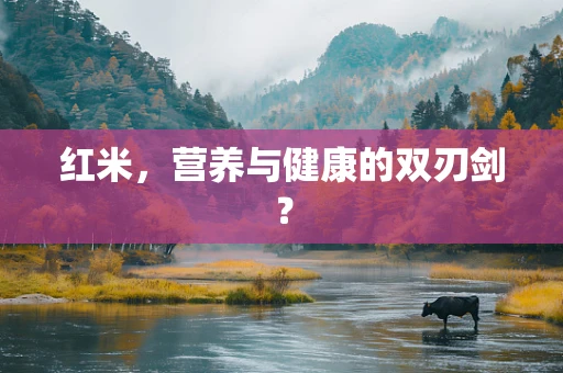 红米，营养与健康的双刃剑？