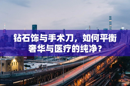 钻石饰与手术刀，如何平衡奢华与医疗的纯净？