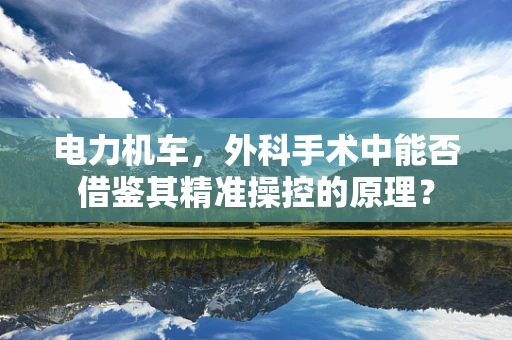 电力机车，外科手术中能否借鉴其精准操控的原理？