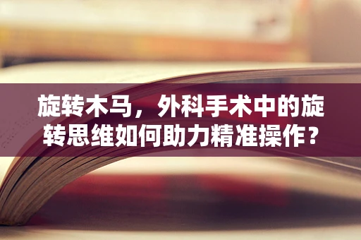 旋转木马，外科手术中的旋转思维如何助力精准操作？