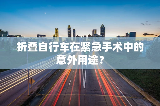 折叠自行车在紧急手术中的意外用途？
