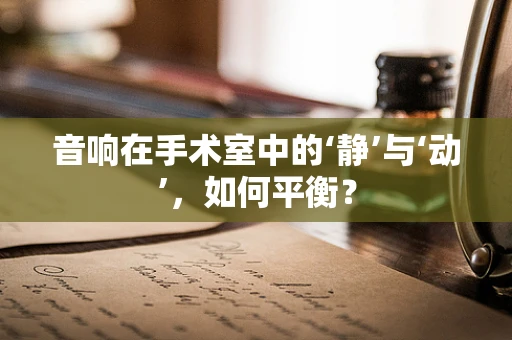 音响在手术室中的‘静’与‘动’，如何平衡？