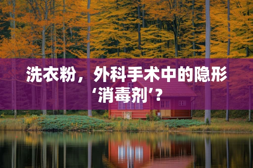 洗衣粉，外科手术中的隐形‘消毒剂’？