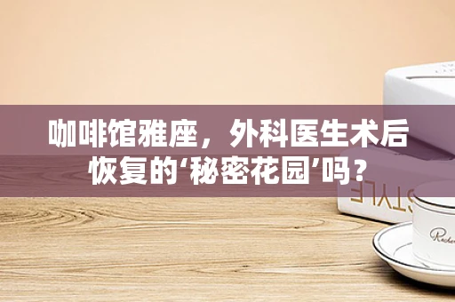 咖啡馆雅座，外科医生术后恢复的‘秘密花园’吗？