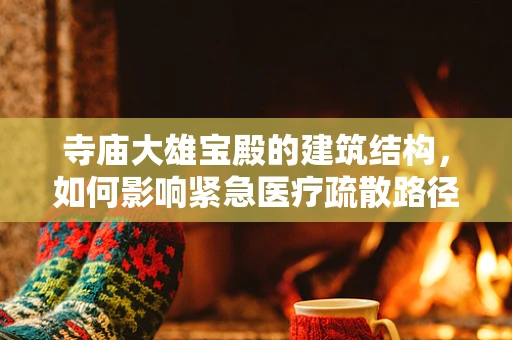 寺庙大雄宝殿的建筑结构，如何影响紧急医疗疏散路径？