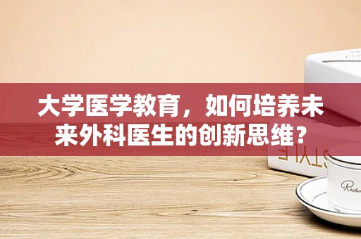 大学医学教育，如何培养未来外科医生的创新思维？