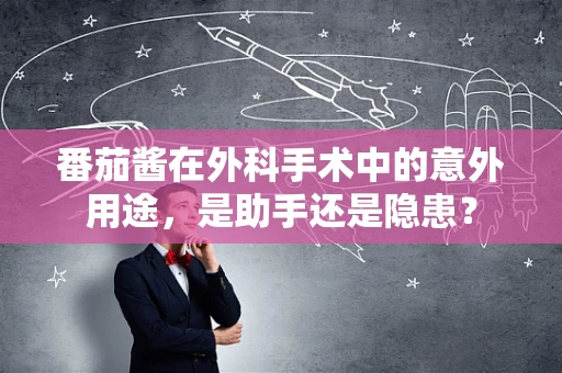 番茄酱在外科手术中的意外用途，是助手还是隐患？