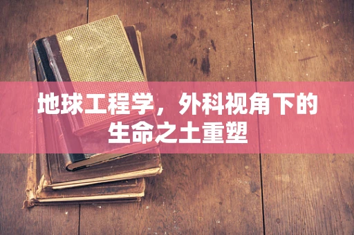地球工程学，外科视角下的生命之土重塑