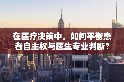 在医疗决策中，如何平衡患者自主权与医生专业判断？