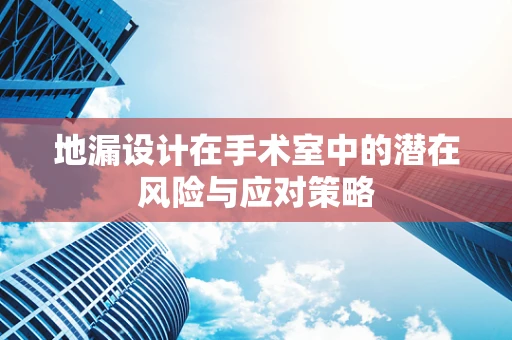 地漏设计在手术室中的潜在风险与应对策略