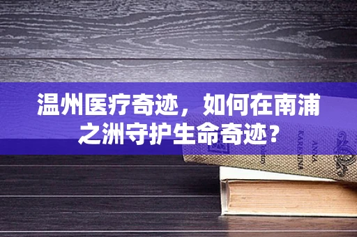 温州医疗奇迹，如何在南浦之洲守护生命奇迹？