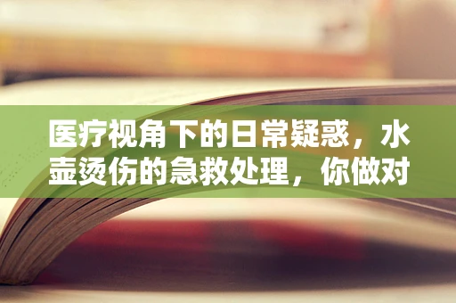 医疗视角下的日常疑惑，水壶烫伤的急救处理，你做对了吗？