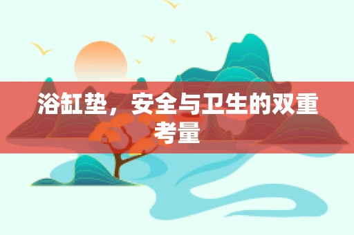 浴缸垫，安全与卫生的双重考量