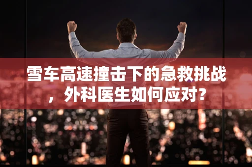 雪车高速撞击下的急救挑战，外科医生如何应对？