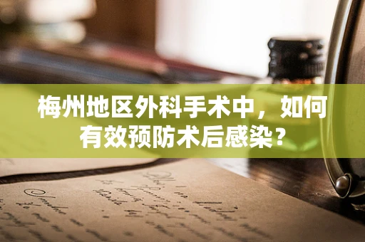 梅州地区外科手术中，如何有效预防术后感染？