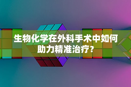生物化学在外科手术中如何助力精准治疗？