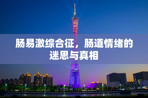 肠易激综合征，肠道情绪的迷思与真相