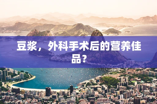 豆浆，外科手术后的营养佳品？