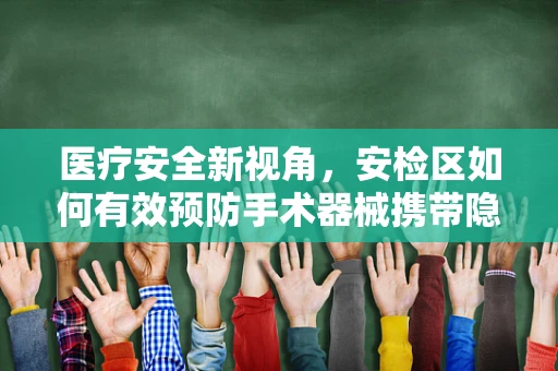 医疗安全新视角，安检区如何有效预防手术器械携带隐患？
