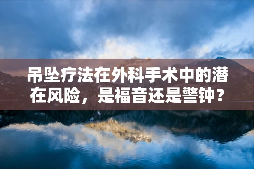 吊坠疗法在外科手术中的潜在风险，是福音还是警钟？
