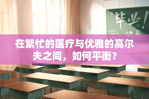 在繁忙的医疗与优雅的高尔夫之间，如何平衡？