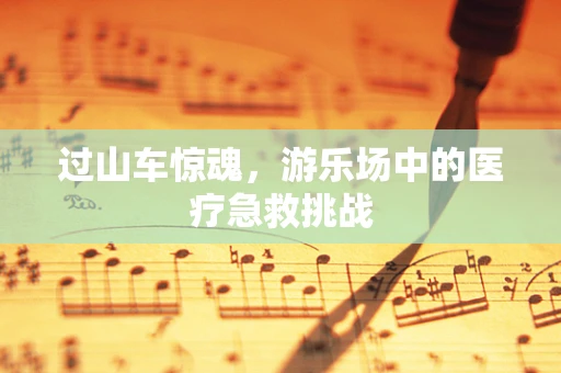 过山车惊魂，游乐场中的医疗急救挑战