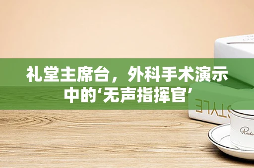 礼堂主席台，外科手术演示中的‘无声指挥官’