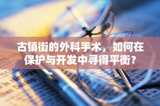 古镇街的外科手术，如何在保护与开发中寻得平衡？