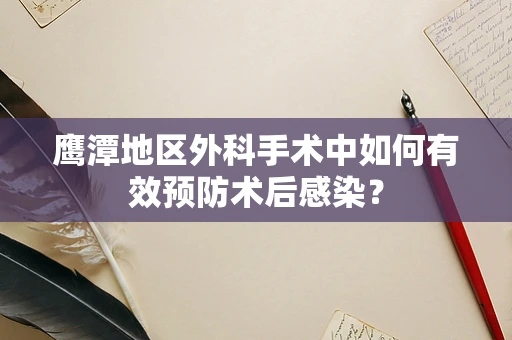 鹰潭地区外科手术中如何有效预防术后感染？