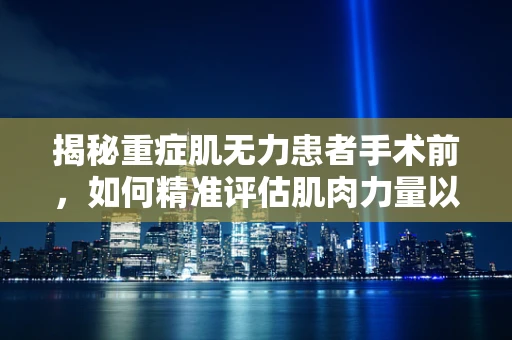 揭秘重症肌无力患者手术前，如何精准评估肌肉力量以保障手术安全？