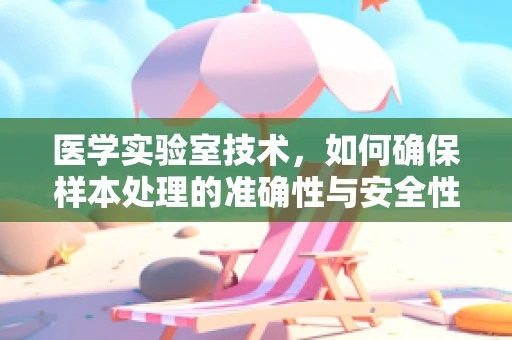 医学实验室技术，如何确保样本处理的准确性与安全性？