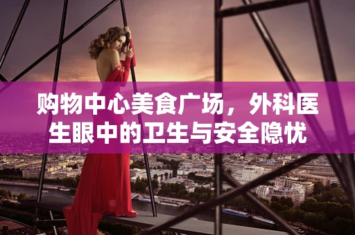 购物中心美食广场，外科医生眼中的卫生与安全隐忧