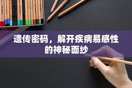 遗传密码，解开疾病易感性的神秘面纱