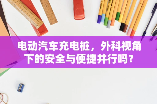 电动汽车充电桩，外科视角下的安全与便捷并行吗？