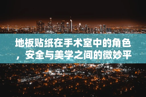 地板贴纸在手术室中的角色，安全与美学之间的微妙平衡