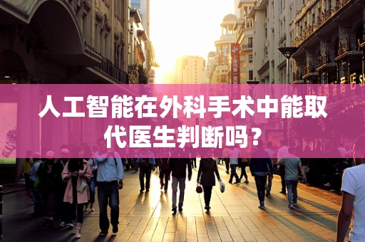 人工智能在外科手术中能取代医生判断吗？