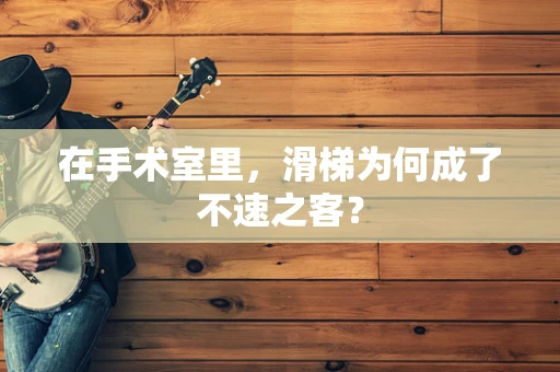 在手术室里，滑梯为何成了不速之客？