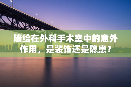 墙绘在外科手术室中的意外作用，是装饰还是隐患？
