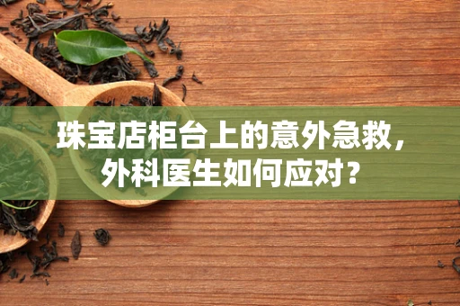 珠宝店柜台上的意外急救，外科医生如何应对？