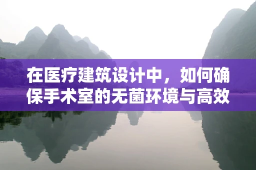 在医疗建筑设计中，如何确保手术室的无菌环境与高效布局？