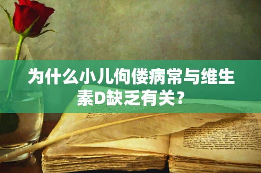 为什么小儿佝偻病常与维生素D缺乏有关？