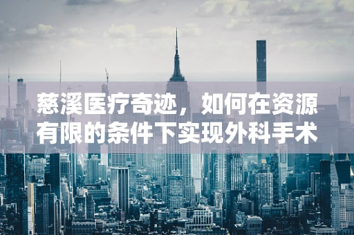 慈溪医疗奇迹，如何在资源有限的条件下实现外科手术的高效与人文关怀？