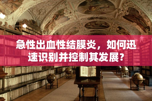 急性出血性结膜炎，如何迅速识别并控制其发展？